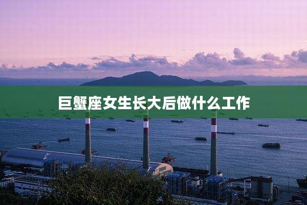 巨蟹座女生长大后做什么工作