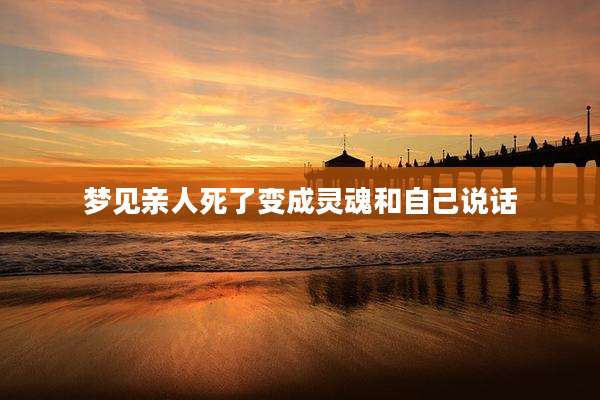 梦见亲人死了变成灵魂和自己说话