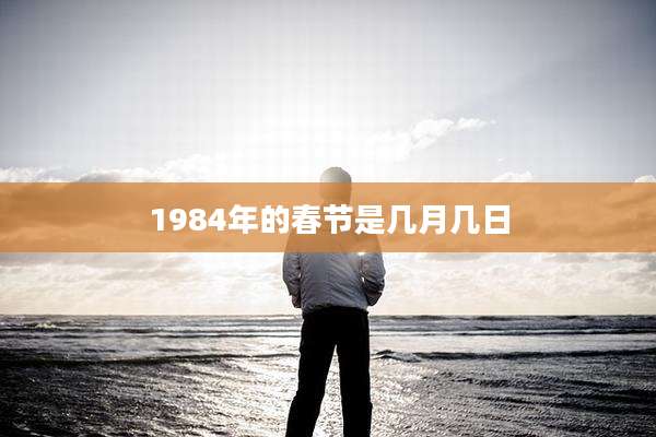 1984年的春节是几月几日