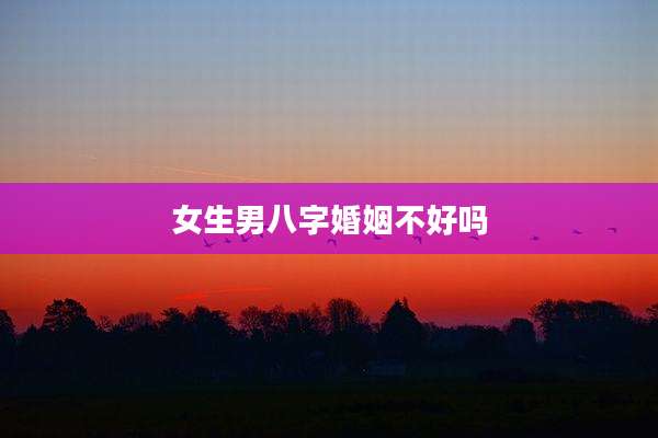 女生男八字婚姻不好吗