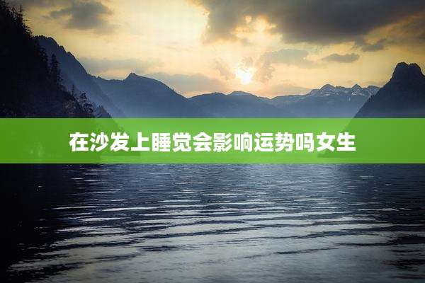在沙发上睡觉会影响运势吗女生