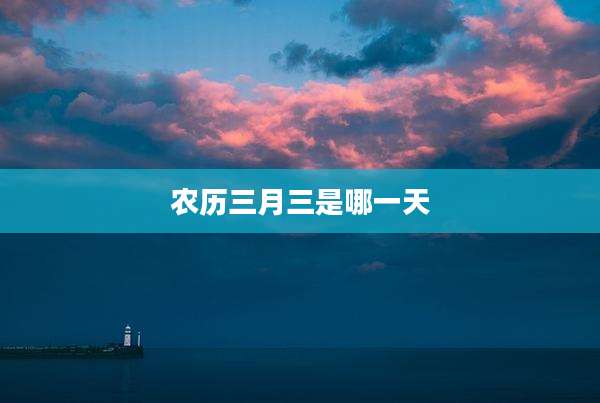 农历三月三是哪一天
