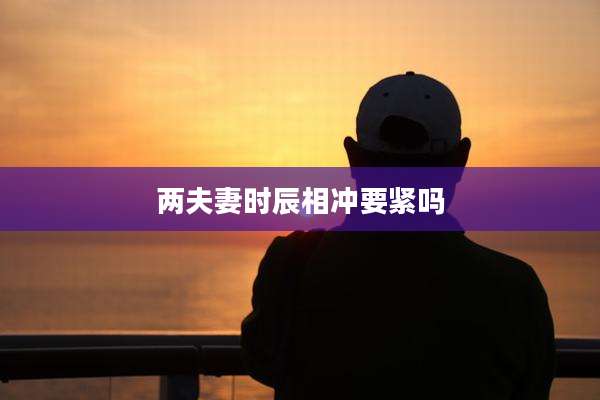 两夫妻时辰相冲要紧吗