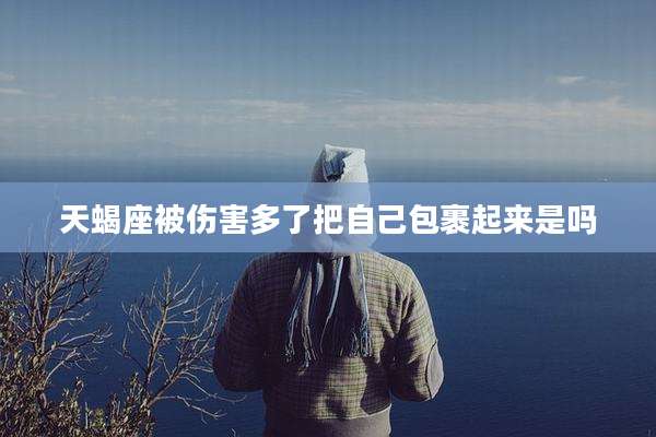 天蝎座被伤害多了把自己包裹起来是吗