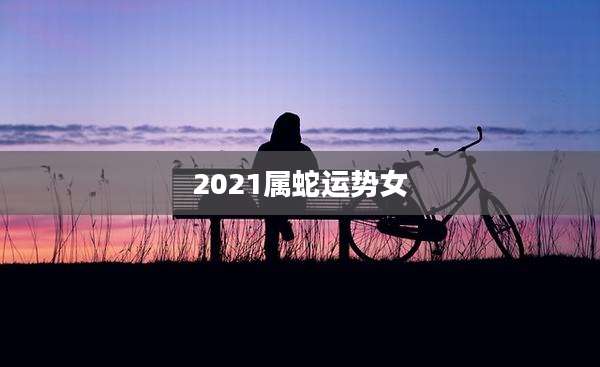 2021属蛇运势女