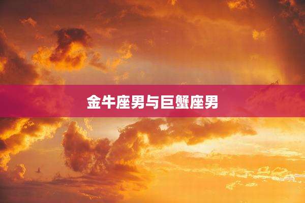 金牛座男与巨蟹座男