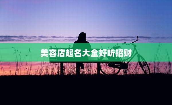 美容店起名大全好听招财