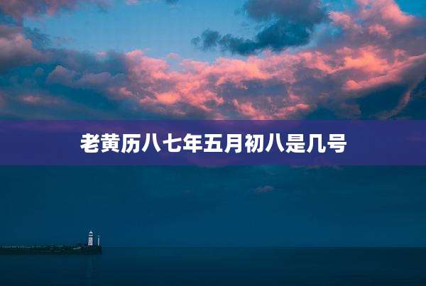 老黄历八七年五月初八是几号