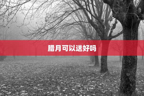 腊月可以送好吗