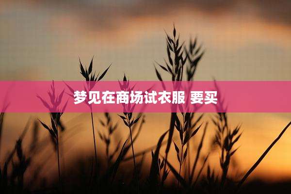 梦见在商场试衣服 要买