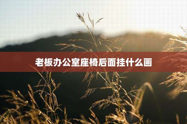 老板办公室座椅后面挂什么画