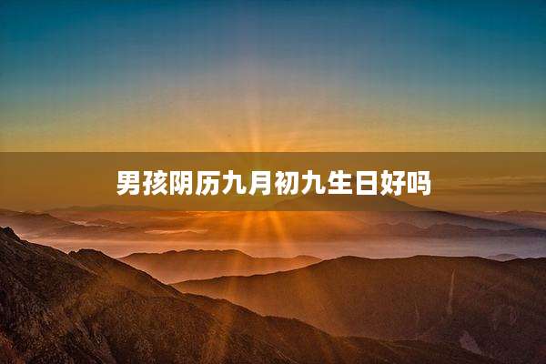男孩阴历九月初九生日好吗