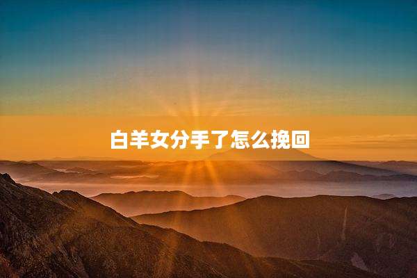 白羊女分手了怎么挽回