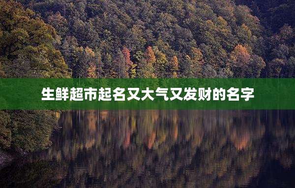 生鲜超市起名又大气又发财的名字