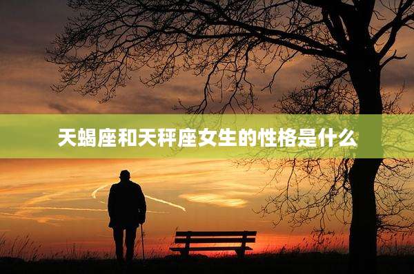天蝎座和天秤座女生的性格是什么