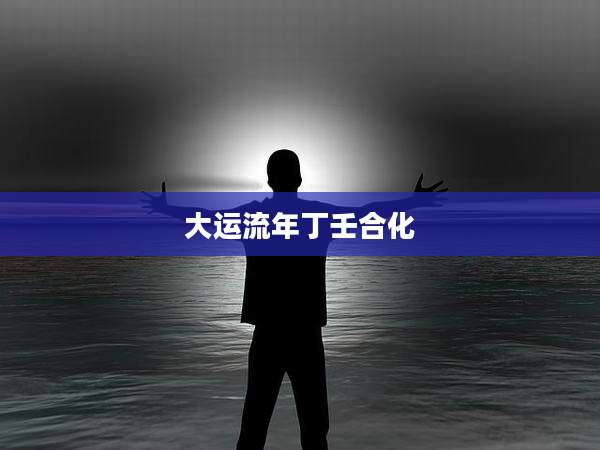 大运流年丁壬合化