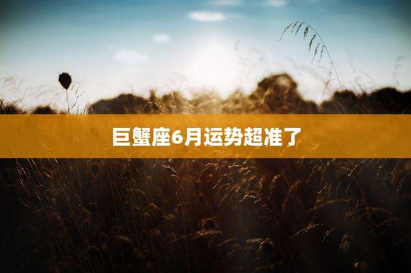 巨蟹座6月运势超准了