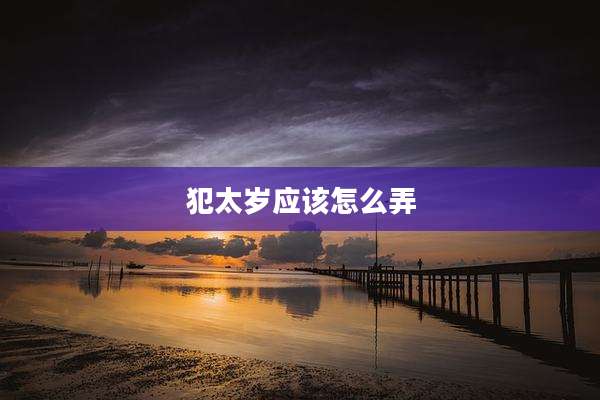 犯太岁应该怎么弄