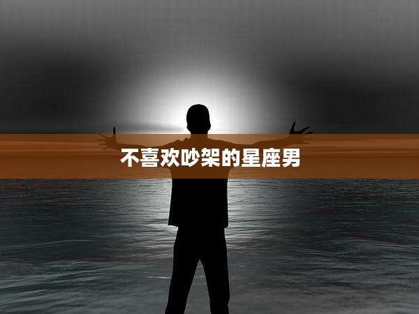 不喜欢吵架的星座男