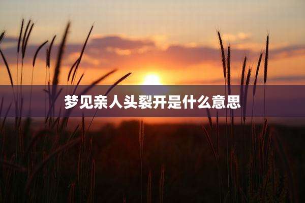 梦见亲人头裂开是什么意思