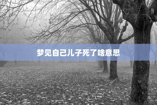 梦见自己儿子死了啥意思