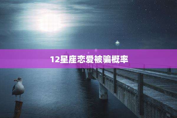 12星座恋爱被骗概率