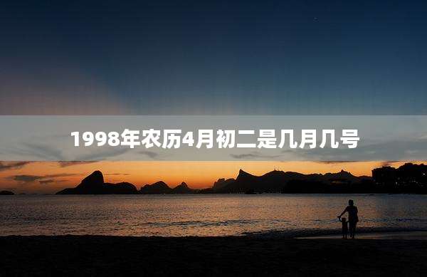 1998年农历4月初二是几月几号