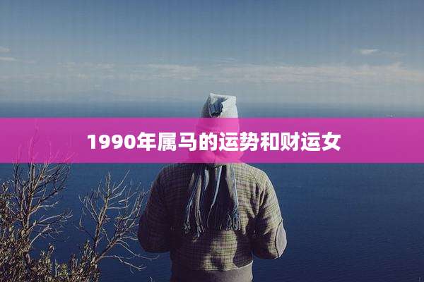 1990年属马的运势和财运女
