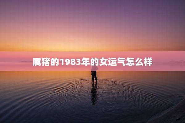 属猪的1983年的女运气怎么样