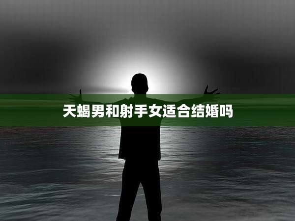 天蝎男和射手女适合结婚吗