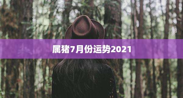 属猪7月份运势2021