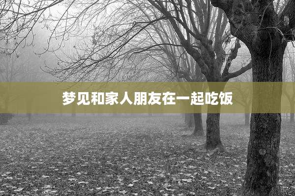 梦见和家人朋友在一起吃饭