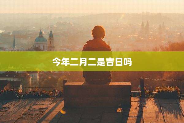 今年二月二是吉日吗