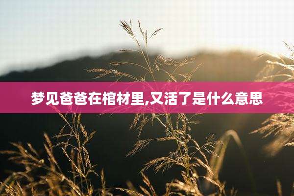 梦见爸爸在棺材里,又活了是什么意思
