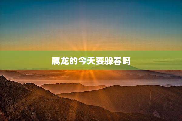 属龙的今天要躲春吗