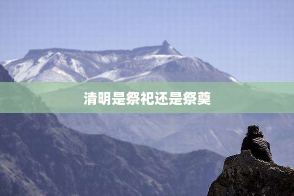清明是祭祀还是祭奠