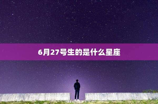 6月27号生的是什么星座