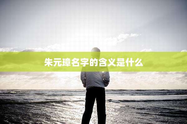 朱元璋名字的含义是什么
