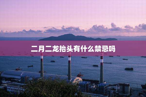 二月二龙抬头有什么禁忌吗