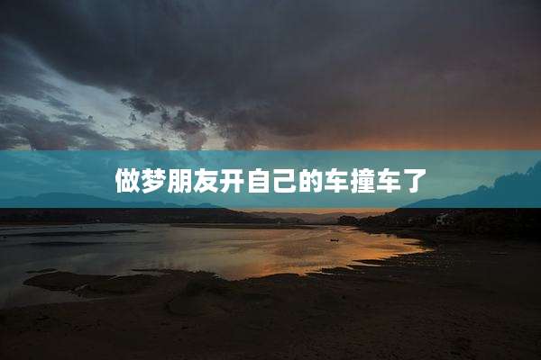 做梦朋友开自己的车撞车了