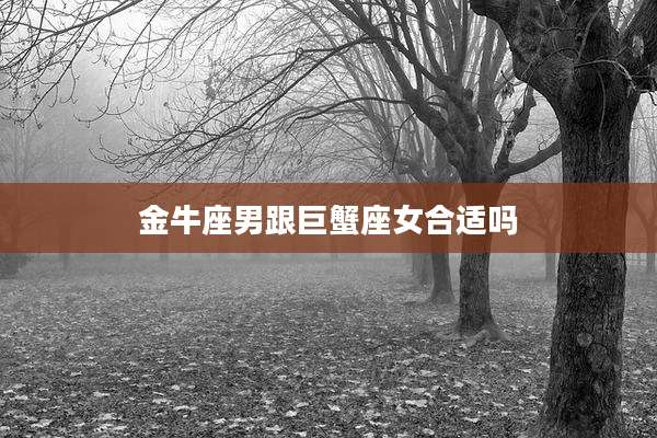 金牛座男跟巨蟹座女合适吗