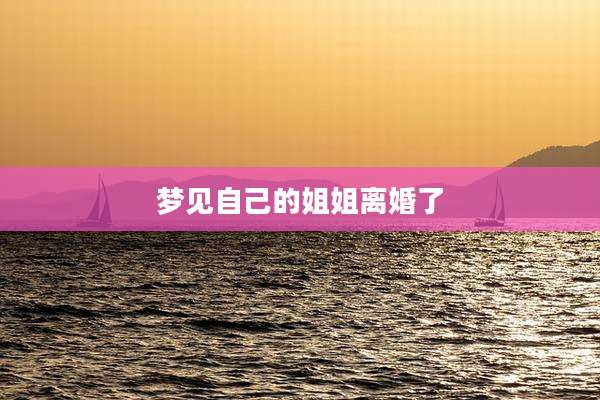 梦见自己的姐姐离婚了