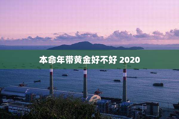 本命年带黄金好不好 2020