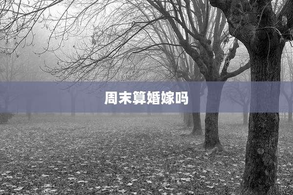 周末算婚嫁吗