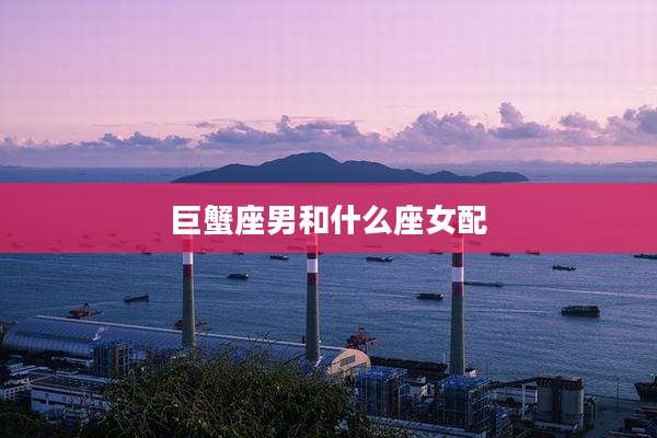 巨蟹座男和什么座女配