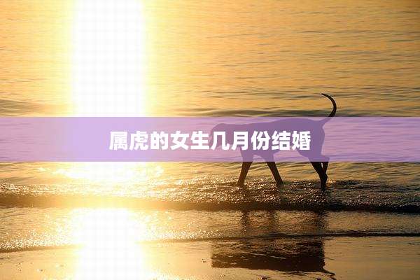 属虎的女生几月份结婚