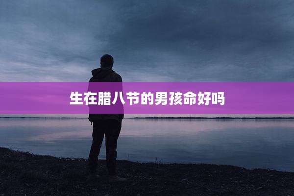 生在腊八节的男孩命好吗