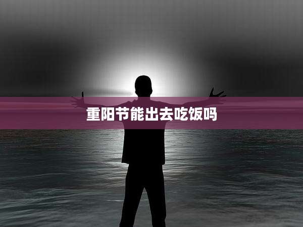 重阳节能出去吃饭吗