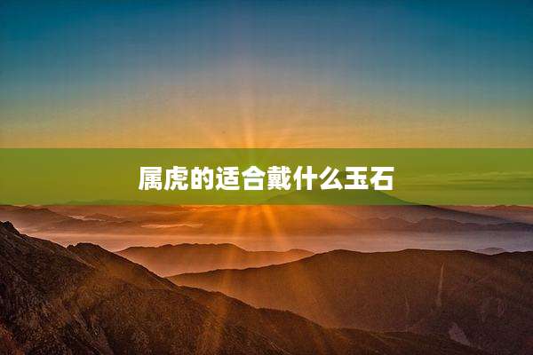 属虎的适合戴什么玉石