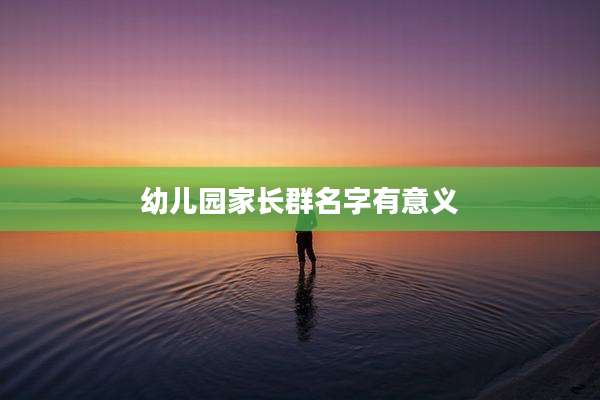 幼儿园家长群名字有意义
